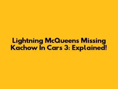 Lightning McQueen's Missing Kachow In Cars 3: Explained!