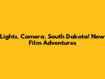 Lights, Camera, South Dakota! New Film Adventures