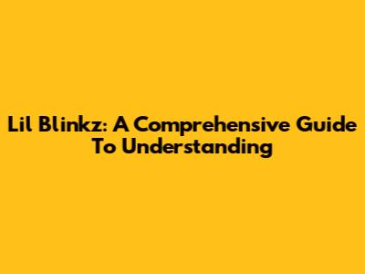 Lil Blinkz: A Comprehensive Guide To Understanding