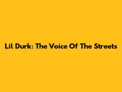 Lil Durk: The Voice Of The Streets