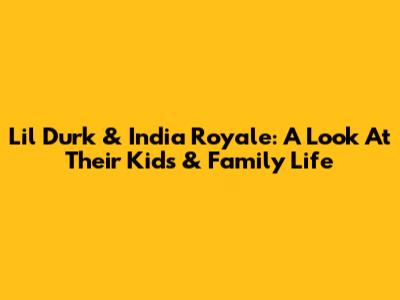 Lil Durk & India Royale: A Look At Their Kids & Family Life
