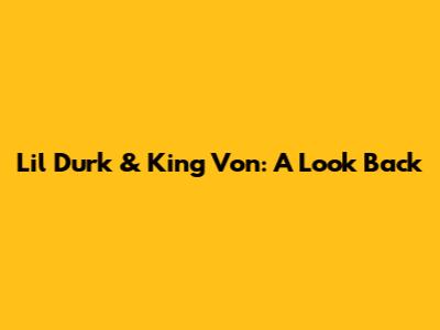 Lil Durk & King Von: A Look Back