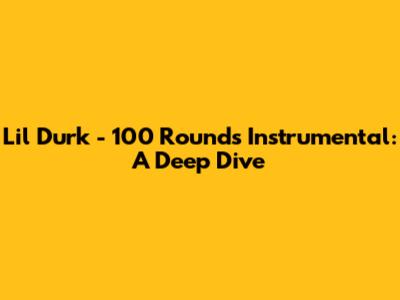 Lil Durk - 100 Rounds Instrumental: A Deep Dive
