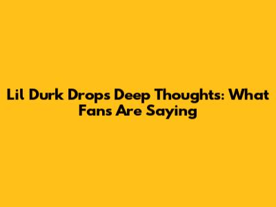 Lil Durk Drops "Deep Thoughts": What Fans Are Saying