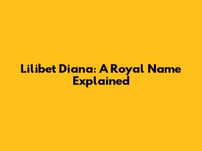 Lilibet Diana: A Royal Name Explained