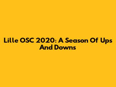 Lille OSC 2020: A Season Of Ups And Downs