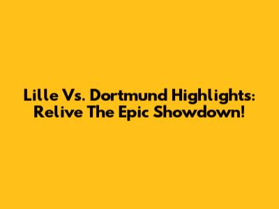Lille Vs. Dortmund Highlights: Relive The Epic Showdown!