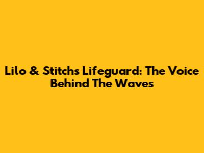 Lilo & Stitch's Lifeguard: The Voice Behind The Waves