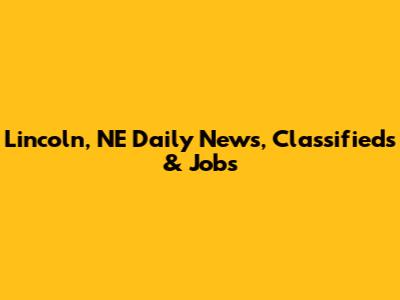 Lincoln, NE Daily News, Classifieds & Jobs