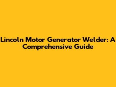 Lincoln Motor Generator Welder: A Comprehensive Guide