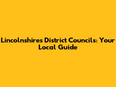 Lincolnshire's District Councils: Your Local Guide
