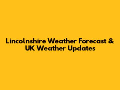 Lincolnshire Weather Forecast & UK Weather Updates