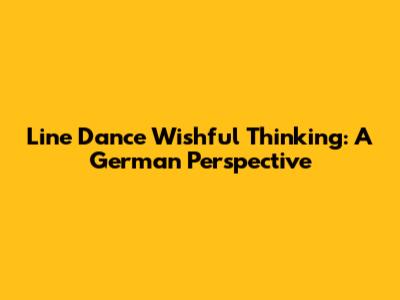 Line Dance Wishful Thinking: A German Perspective