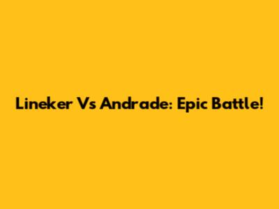 Lineker Vs Andrade: Epic Battle!