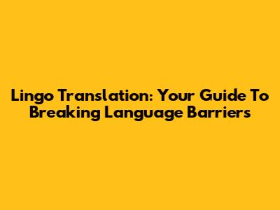Lingo Translation: Your Guide To Breaking Language Barriers
