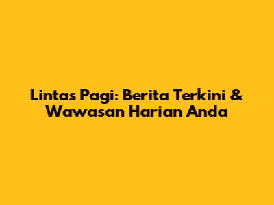 Lintas Pagi: Berita Terkini & Wawasan Harian Anda