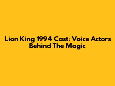 Lion King 1994 Cast: Voice Actors Behind The Magic