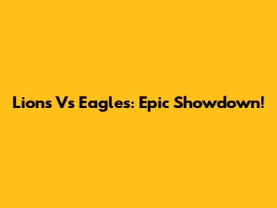 Lions Vs Eagles: Epic Showdown!