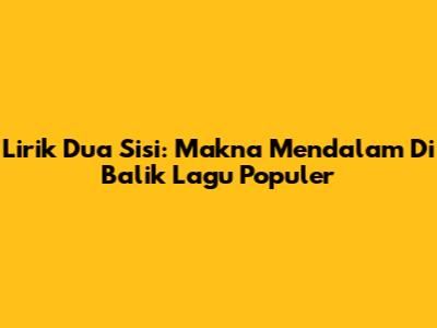 Lirik "Dua Sisi": Makna Mendalam Di Balik Lagu Populer