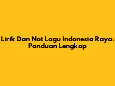 Lirik Dan Not Lagu Indonesia Raya: Panduan Lengkap