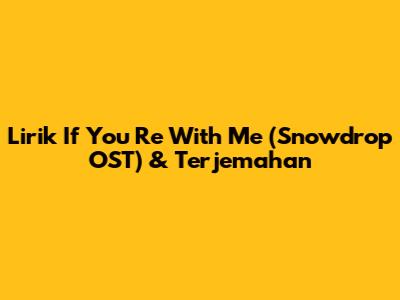 Lirik If You Re With Me (Snowdrop OST) & Terjemahan