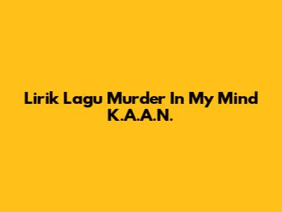 Lirik Lagu 'Murder In My Mind' K.A.A.N.