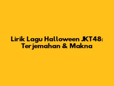 Lirik Lagu Halloween JKT48: Terjemahan & Makna