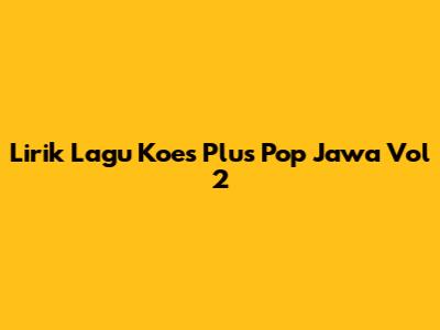 Lirik Lagu Koes Plus Pop Jawa Vol 2