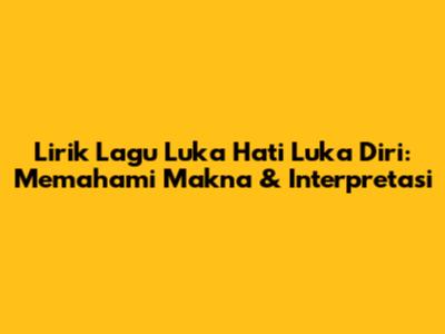 Lirik Lagu Luka Hati Luka Diri: Memahami Makna & Interpretasi