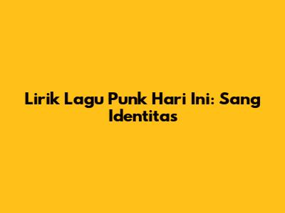 Lirik Lagu Punk Hari Ini: Sang Identitas