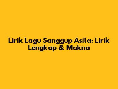 Lirik Lagu Sanggup Asila: Lirik Lengkap & Makna