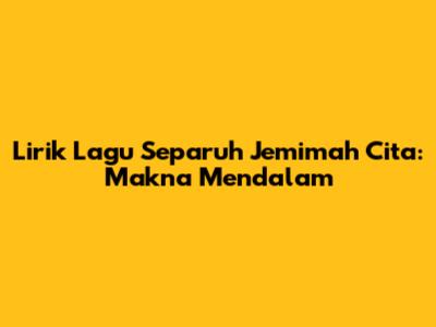 Lirik Lagu Separuh Jemimah Cita: Makna Mendalam