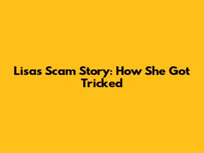 Lisa's Scam Story: How She Got Tricked