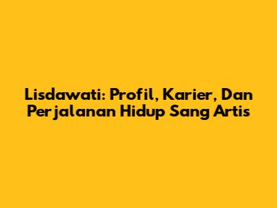 Lisdawati: Profil, Karier, Dan Perjalanan Hidup Sang Artis