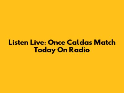 Listen Live: Once Caldas Match Today On Radio