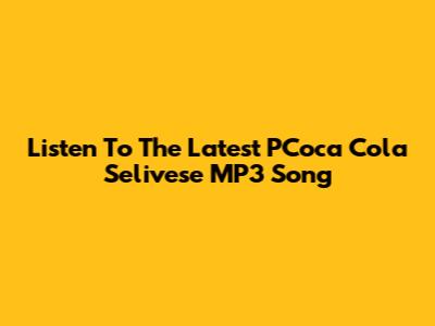 Listen To The Latest PCoca Cola Selivese MP3 Song
