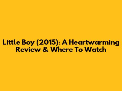 Little Boy (2015): A Heartwarming Review & Where To Watch