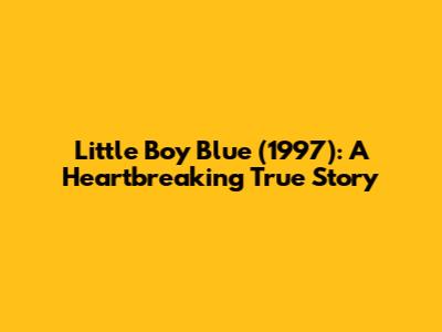 Little Boy Blue (1997): A Heartbreaking True Story
