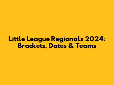 Little League Regionals 2024: Brackets, Dates & Teams