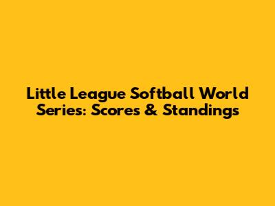 Little League Softball World Series: Scores & Standings