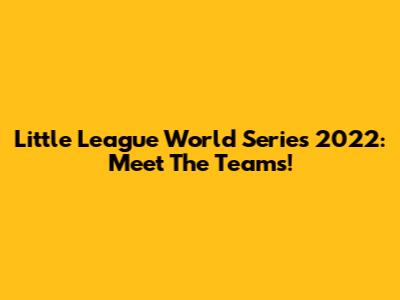 Little League World Series 2022: Meet The Teams!