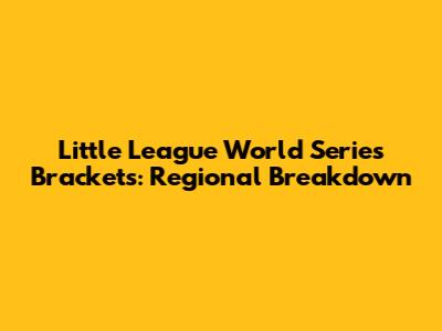 Little League World Series Brackets: Regional Breakdown