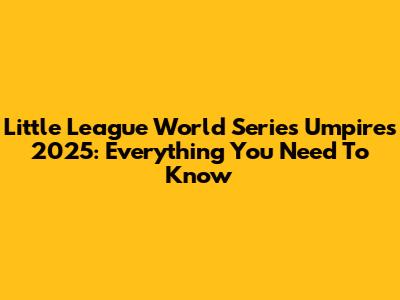 Little League World Series Umpires 2025: Everything You Need To Know