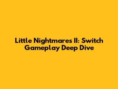 Little Nightmares II: Switch Gameplay Deep Dive