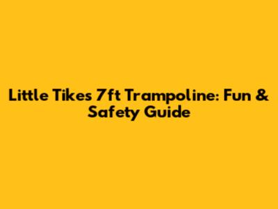 Little Tikes 7ft Trampoline: Fun & Safety Guide