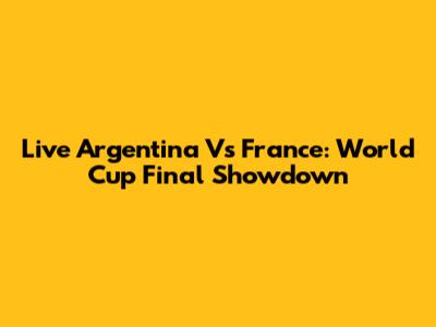 Live Argentina Vs France: World Cup Final Showdown