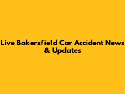 Live Bakersfield Car Accident News & Updates