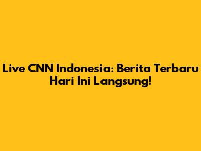 Live CNN Indonesia: Berita Terbaru Hari Ini Langsung!
