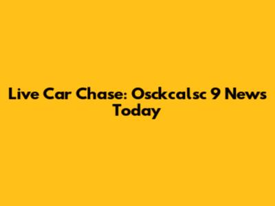 Live Car Chase: Osckcalsc 9 News Today
