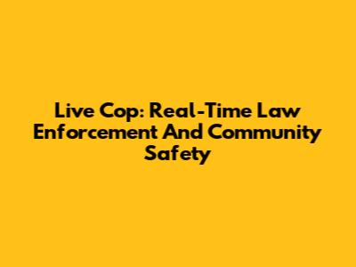 Live Cop: Real-Time Law Enforcement And Community Safety